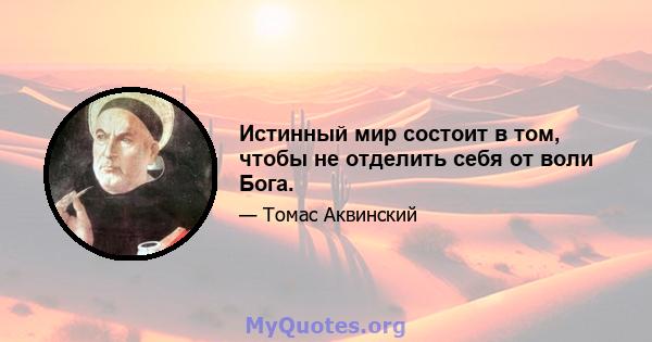 Истинный мир состоит в том, чтобы не отделить себя от воли Бога.