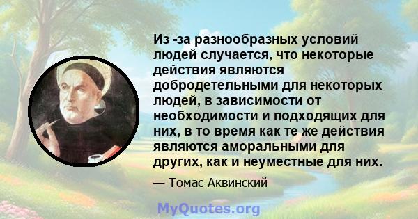 Из -за разнообразных условий людей случается, что некоторые действия являются добродетельными для некоторых людей, в зависимости от необходимости и подходящих для них, в то время как те же действия являются аморальными