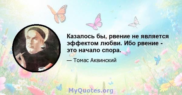 Казалось бы, рвение не является эффектом любви. Ибо рвение - это начало спора.