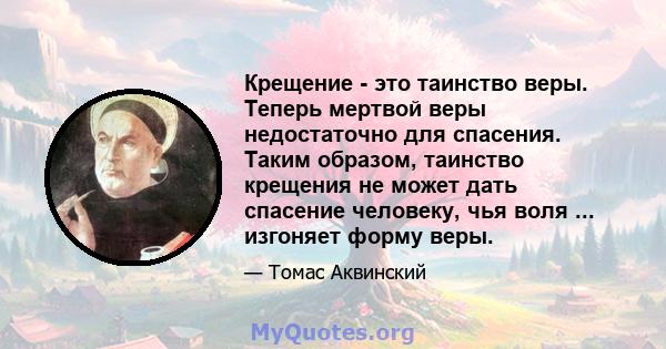 Крещение - это таинство веры. Теперь мертвой веры недостаточно для спасения. Таким образом, таинство крещения не может дать спасение человеку, чья воля ... изгоняет форму веры.