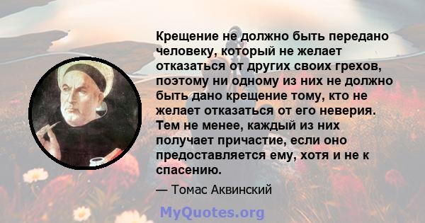 Крещение не должно быть передано человеку, который не желает отказаться от других своих грехов, поэтому ни одному из них не должно быть дано крещение тому, кто не желает отказаться от его неверия. Тем не менее, каждый