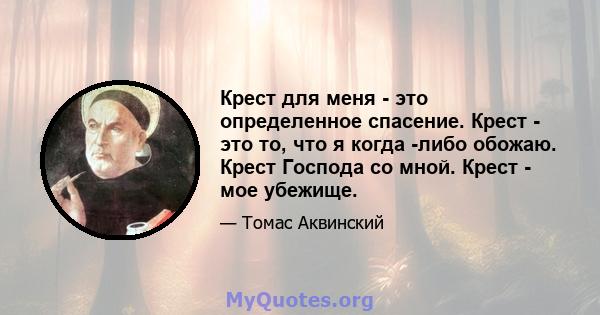 Крест для меня - это определенное спасение. Крест - это то, что я когда -либо обожаю. Крест Господа со мной. Крест - мое убежище.