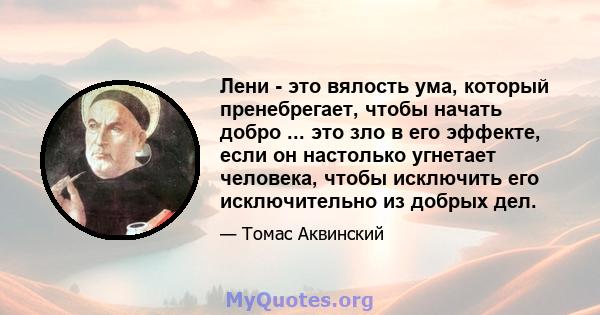 Лени - это вялость ума, который пренебрегает, чтобы начать добро ... это зло в его эффекте, если он настолько угнетает человека, чтобы исключить его исключительно из добрых дел.