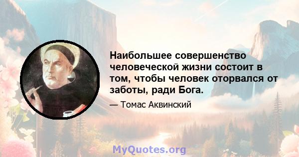 Наибольшее совершенство человеческой жизни состоит в том, чтобы человек оторвался от заботы, ради Бога.