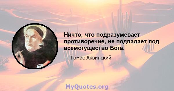 Ничто, что подразумевает противоречие, не подпадает под всемогущество Бога.