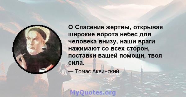 O Спасение жертвы, открывая широкие ворота небес для человека внизу, наши враги нажимают со всех сторон, поставки вашей помощи, твоя сила.