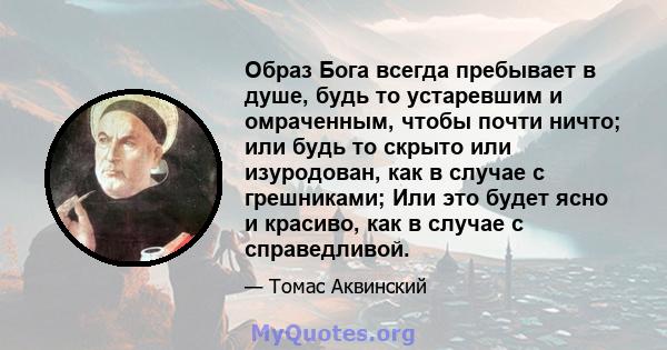 Образ Бога всегда пребывает в душе, будь то устаревшим и омраченным, чтобы почти ничто; или будь то скрыто или изуродован, как в случае с грешниками; Или это будет ясно и красиво, как в случае с справедливой.