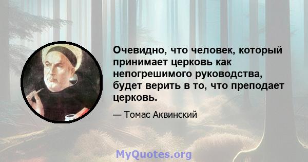 Очевидно, что человек, который принимает церковь как непогрешимого руководства, будет верить в то, что преподает церковь.