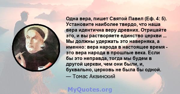 Одна вера, пишет Святой Павел (Еф. 4: 5). Установите наиболее твердо, что наша вера идентична веру древних. Отрицайте это, и вы растворяете единство церкви ... Мы должны удержать это наверняка, а именно: вера народа в