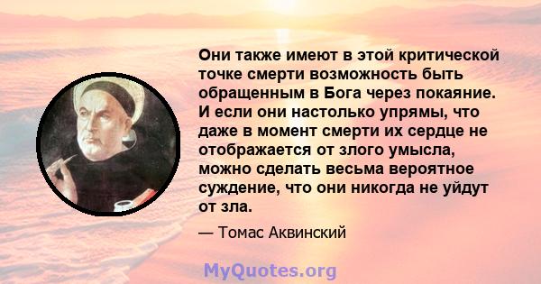 Они также имеют в этой критической точке смерти возможность быть обращенным в Бога через покаяние. И если они настолько упрямы, что даже в момент смерти их сердце не отображается от злого умысла, можно сделать весьма