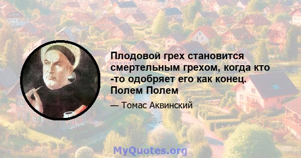 Плодовой грех становится смертельным грехом, когда кто -то одобряет его как конец. Полем Полем