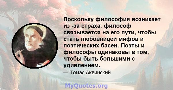 Поскольку философия возникает из -за страха, философ связывается на его пути, чтобы стать любовницей мифов и поэтических басен. Поэты и философы одинаковы в том, чтобы быть большими с удивлением.