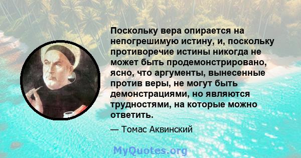 Поскольку вера опирается на непогрешимую истину, и, поскольку противоречие истины никогда не может быть продемонстрировано, ясно, что аргументы, вынесенные против веры, не могут быть демонстрациями, но являются