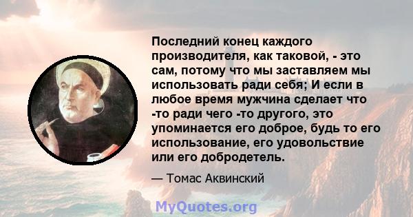 Последний конец каждого производителя, как таковой, - это сам, потому что мы заставляем мы использовать ради себя; И если в любое время мужчина сделает что -то ради чего -то другого, это упоминается его доброе, будь то