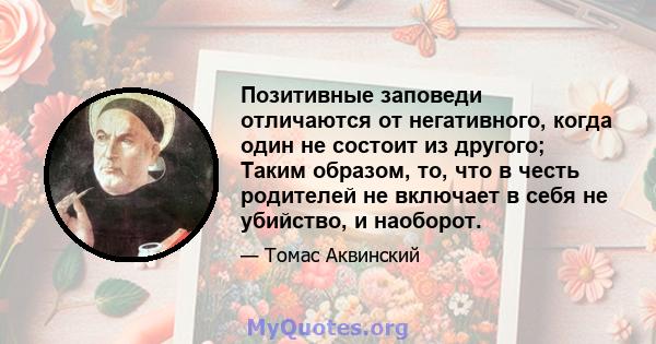 Позитивные заповеди отличаются от негативного, когда один не состоит из другого; Таким образом, то, что в честь родителей не включает в себя не убийство, и наоборот.