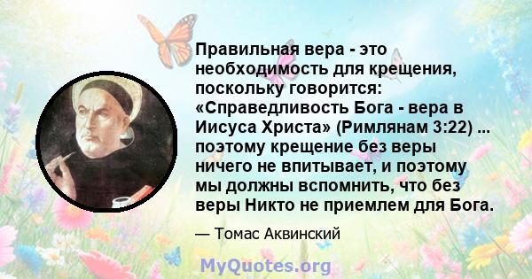 Правильная вера - это необходимость для крещения, поскольку говорится: «Справедливость Бога - вера в Иисуса Христа» (Римлянам 3:22) ... поэтому крещение без веры ничего не впитывает, и поэтому мы должны вспомнить, что