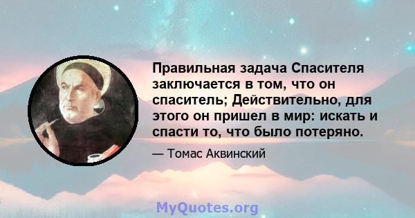 Правильная задача Спасителя заключается в том, что он спаситель; Действительно, для этого он пришел в мир: искать и спасти то, что было потеряно.