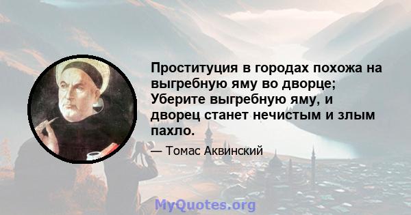 Проституция в городах похожа на выгребную яму во дворце; Уберите выгребную яму, и дворец станет нечистым и злым пахло.