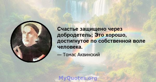 Счастье защищено через добродетель; Это хорошо, достигнутое по собственной воле человека.