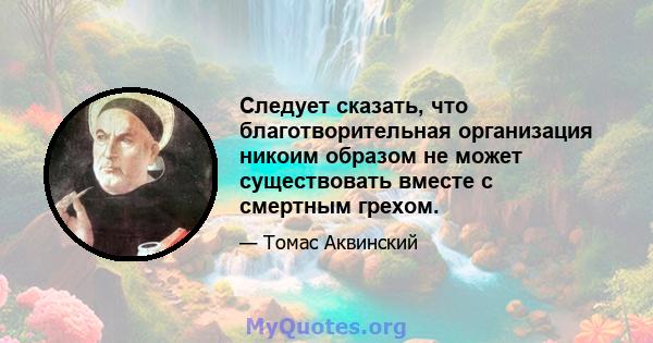 Следует сказать, что благотворительная организация никоим образом не может существовать вместе с смертным грехом.