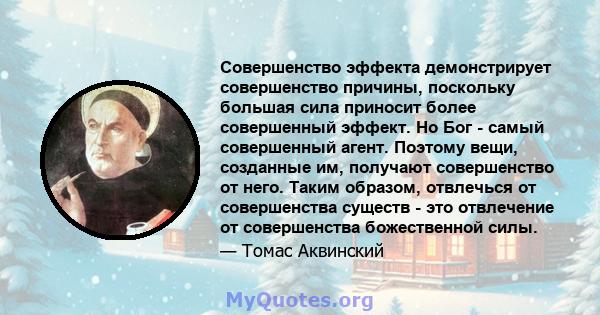 Совершенство эффекта демонстрирует совершенство причины, поскольку большая сила приносит более совершенный эффект. Но Бог - самый совершенный агент. Поэтому вещи, созданные им, получают совершенство от него. Таким