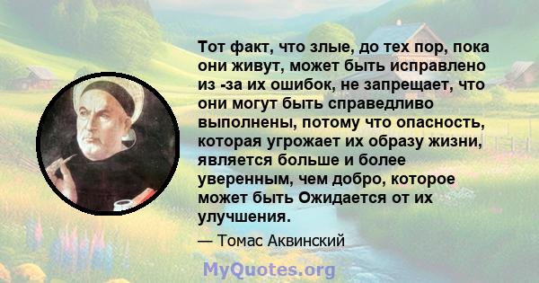 Тот факт, что злые, до тех пор, пока они живут, может быть исправлено из -за их ошибок, не запрещает, что они могут быть справедливо выполнены, потому что опасность, которая угрожает их образу жизни, является больше и