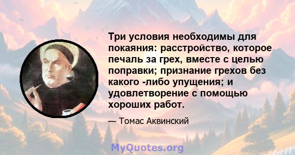 Три условия необходимы для покаяния: расстройство, которое печаль за грех, вместе с целью поправки; признание грехов без какого -либо упущения; и удовлетворение с помощью хороших работ.