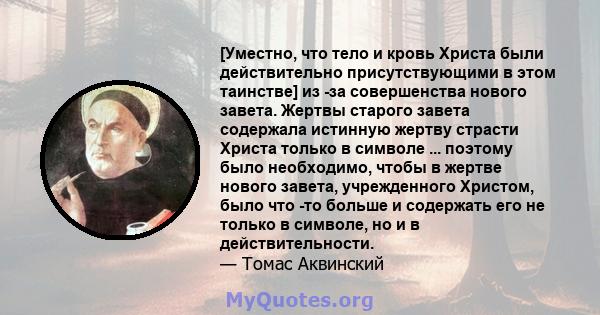 [Уместно, что тело и кровь Христа были действительно присутствующими в этом таинстве] из -за совершенства нового завета. Жертвы старого завета содержала истинную жертву страсти Христа только в символе ... поэтому было