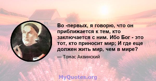 Во -первых, я говорю, что он приближается к тем, кто заключается с ним. Ибо Бог - это тот, кто приносит мир; И где еще должен жить мир, чем в мире?