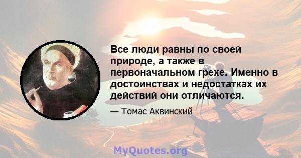 Все люди равны по своей природе, а также в первоначальном грехе. Именно в достоинствах и недостатках их действий они отличаются.