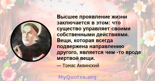 Высшее проявление жизни заключается в этом: что существо управляет своими собственными действиями. Вещи, которая всегда подвержена направлению другого, является чем -то вроде мертвой вещи.