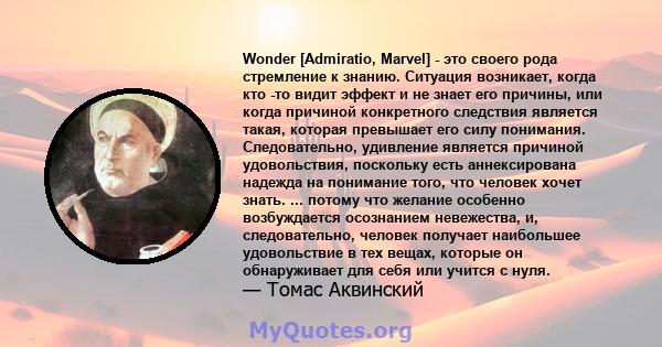 Wonder [Admiratio, Marvel] - это своего рода стремление к знанию. Ситуация возникает, когда кто -то видит эффект и не знает его причины, или когда причиной конкретного следствия является такая, которая превышает его