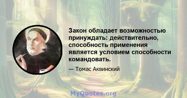 Закон обладает возможностью принуждать: действительно, способность применения является условием способности командовать.