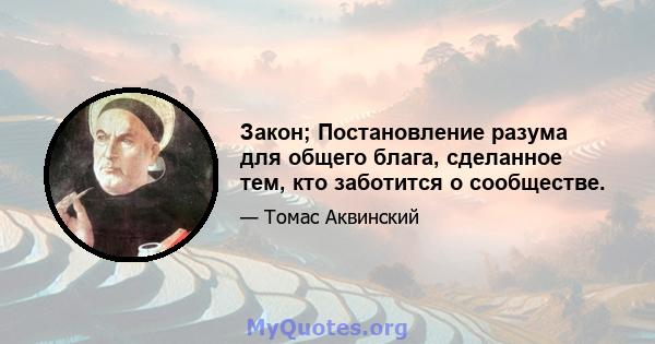 Закон; Постановление разума для общего блага, сделанное тем, кто заботится о сообществе.