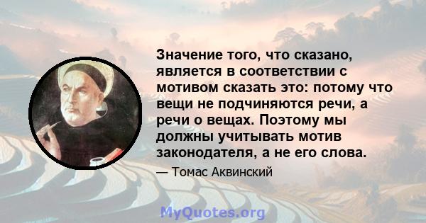 Значение того, что сказано, является в соответствии с мотивом сказать это: потому что вещи не подчиняются речи, а речи о вещах. Поэтому мы должны учитывать мотив законодателя, а не его слова.