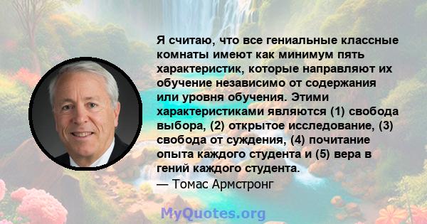 Я считаю, что все гениальные классные комнаты имеют как минимум пять характеристик, которые направляют их обучение независимо от содержания или уровня обучения. Этими характеристиками являются (1) свобода выбора, (2)