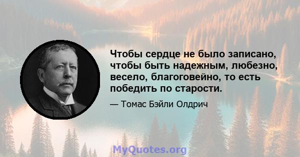 Чтобы сердце не было записано, чтобы быть надежным, любезно, весело, благоговейно, то есть победить по старости.