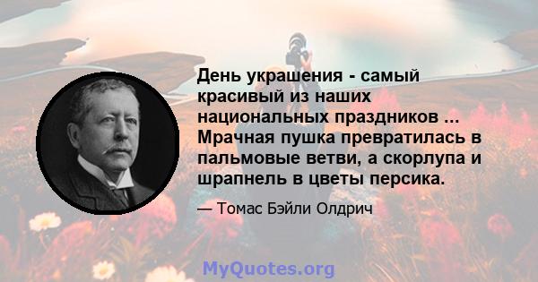 День украшения - самый красивый из наших национальных праздников ... Мрачная пушка превратилась в пальмовые ветви, а скорлупа и шрапнель в цветы персика.