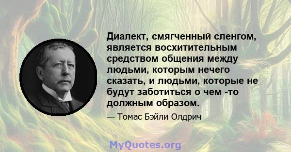 Диалект, смягченный сленгом, является восхитительным средством общения между людьми, которым нечего сказать, и людьми, которые не будут заботиться о чем -то должным образом.