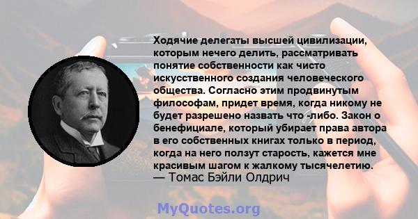 Ходячие делегаты высшей цивилизации, которым нечего делить, рассматривать понятие собственности как чисто искусственного создания человеческого общества. Согласно этим продвинутым философам, придет время, когда никому