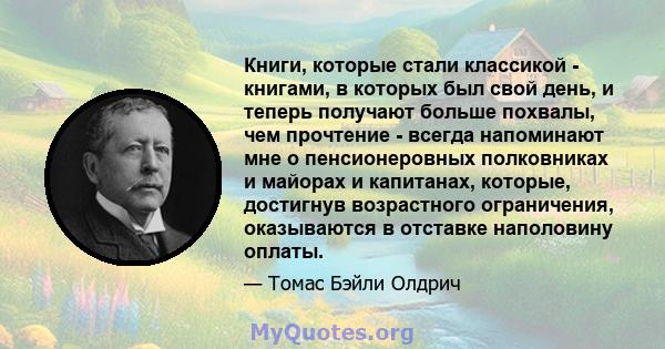 Книги, которые стали классикой - книгами, в которых был свой день, и теперь получают больше похвалы, чем прочтение - всегда напоминают мне о пенсионеровных полковниках и майорах и капитанах, которые, достигнув