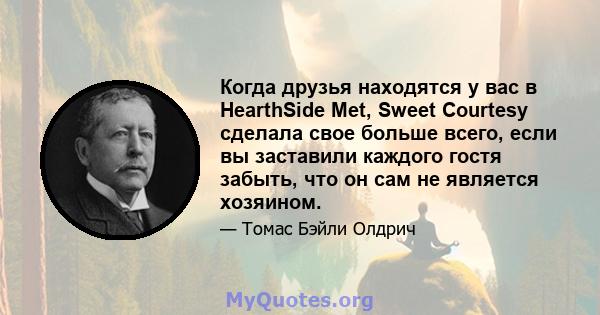 Когда друзья находятся у вас в HearthSide Met, Sweet Courtesy сделала свое больше всего, если вы заставили каждого гостя забыть, что он сам не является хозяином.