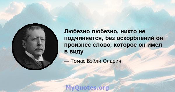 Любезно любезно, никто не подчиняется, без оскорблений он произнес слово, которое он имел в виду