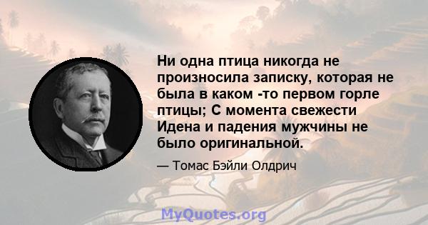 Ни одна птица никогда не произносила записку, которая не была в каком -то первом горле птицы; С момента свежести Идена и падения мужчины не было оригинальной.