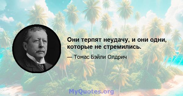 Они терпят неудачу, и они одни, которые не стремились.