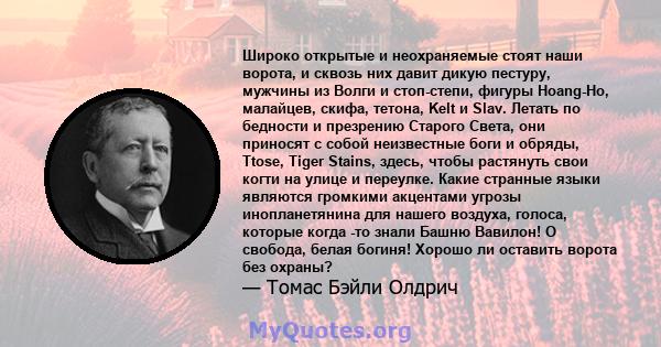 Широко открытые и неохраняемые стоят наши ворота, и сквозь них давит дикую пестуру, мужчины из Волги и стоп-степи, фигуры Hoang-Ho, малайцев, скифа, тетона, Kelt и Slav. Летать по бедности и презрению Старого Света, они 