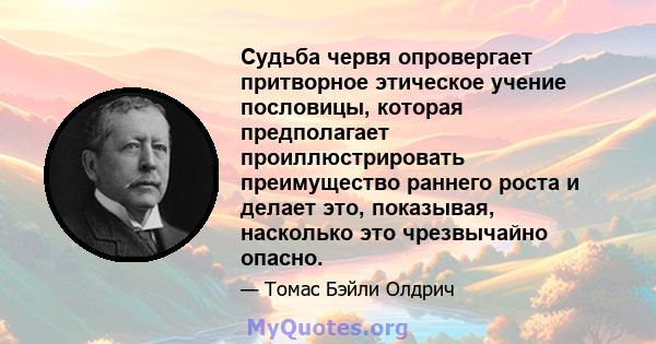 Судьба червя опровергает притворное этическое учение пословицы, которая предполагает проиллюстрировать преимущество раннего роста и делает это, показывая, насколько это чрезвычайно опасно.