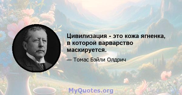 Цивилизация - это кожа ягненка, в которой варварство маскируется.