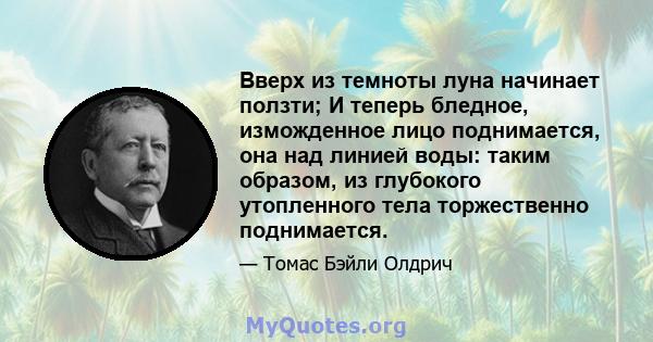 Вверх из темноты луна начинает ползти; И теперь бледное, изможденное лицо поднимается, она над линией воды: таким образом, из глубокого утопленного тела торжественно поднимается.