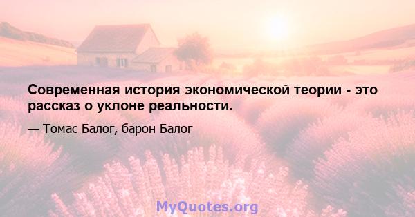 Современная история экономической теории - это рассказ о уклоне реальности.